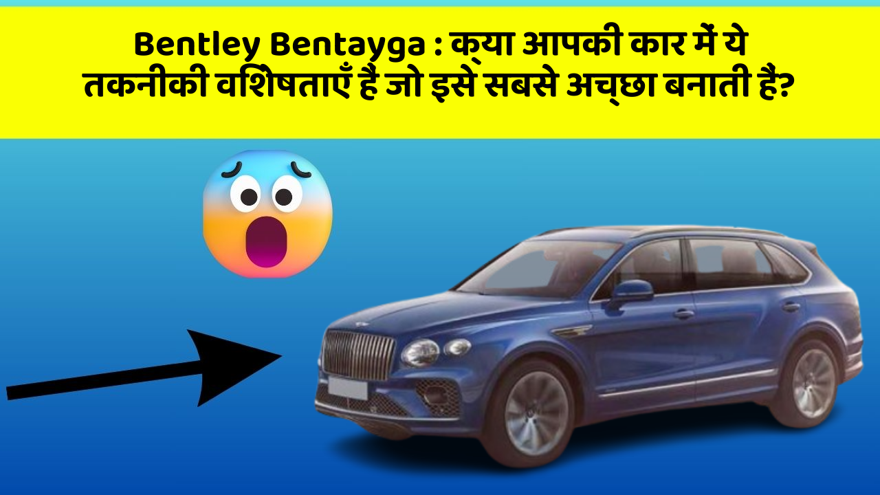 Bentley Bentayga: क्या आपकी कार में ये तकनीकी विशेषताएँ हैं जो इसे सबसे अच्छा बनाती हैं?