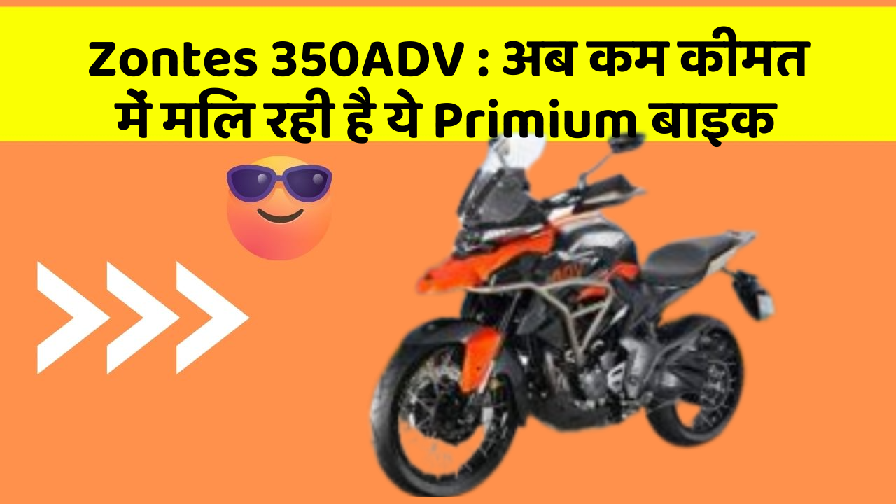 Zontes 350ADV : अब कम कीमत में मिल रही है ये Primium बाइक