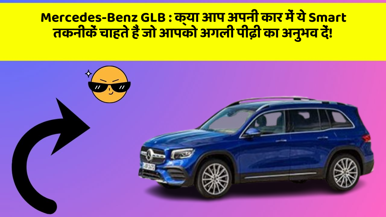 Mercedes-Benz GLB: क्या आप अपनी कार में ये Smart तकनीकें चाहते हैं जो आपको अगली पीढ़ी का अनुभव दें!