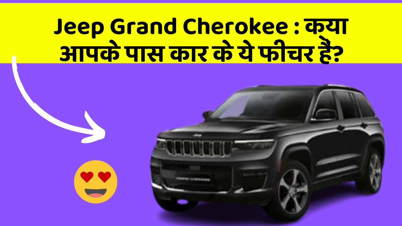 Jeep Grand Cherokee: क्या आपके पास कार के ये फीचर हैं?