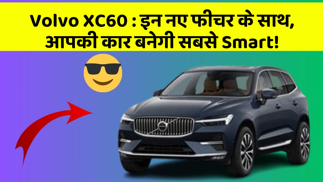 Volvo XC60: इन नए फीचर के साथ, आपकी कार बनेगी सबसे Smart!