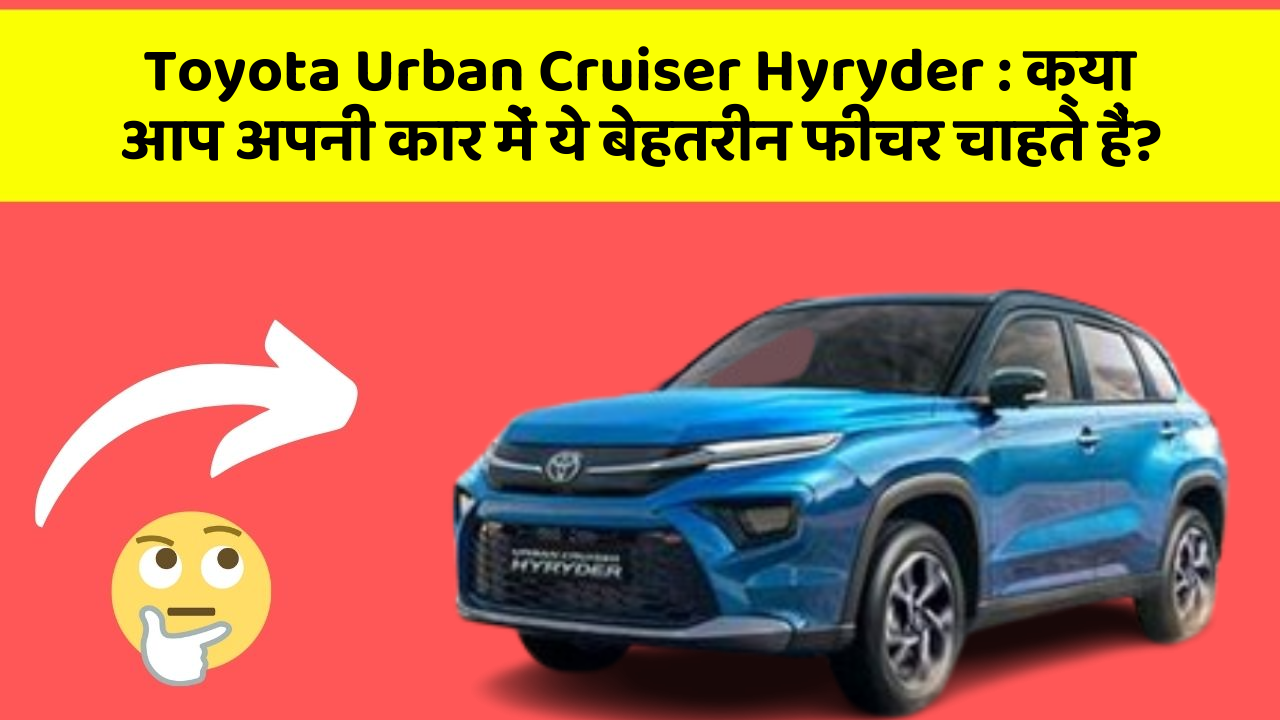 Toyota Urban Cruiser Hyryder: क्या आप अपनी कार में ये बेहतरीन फीचर चाहते हैं?