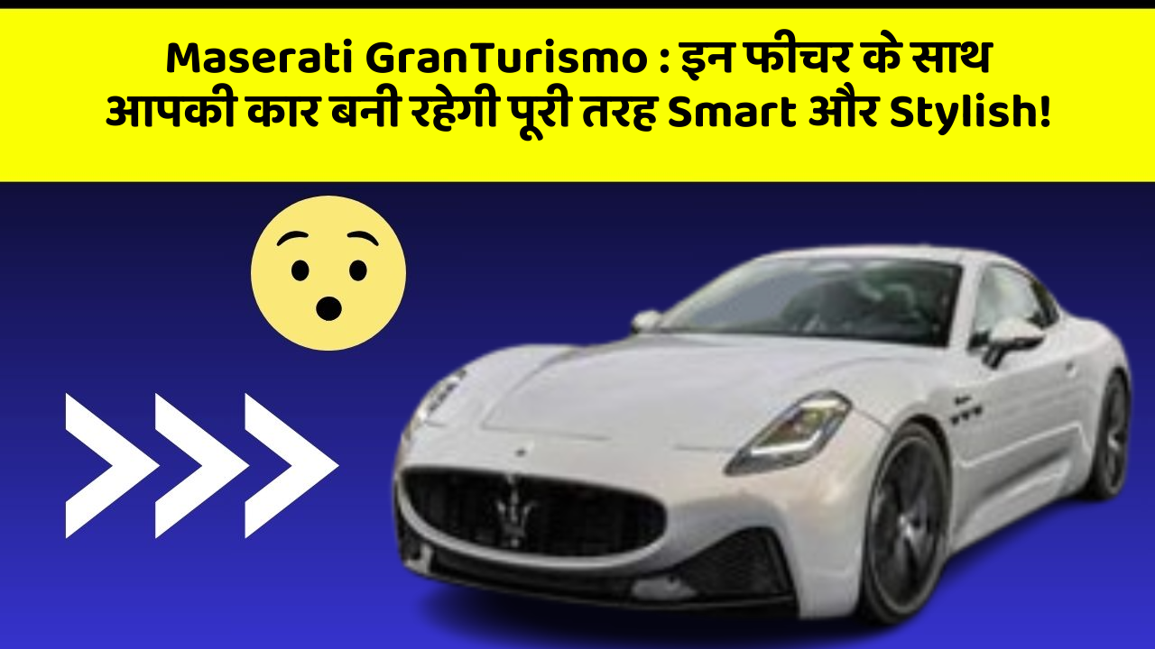 Maserati GranTurismo:इन फीचर के साथ आपकी कार बनी रहेगी पूरी तरह Smart और Stylish!