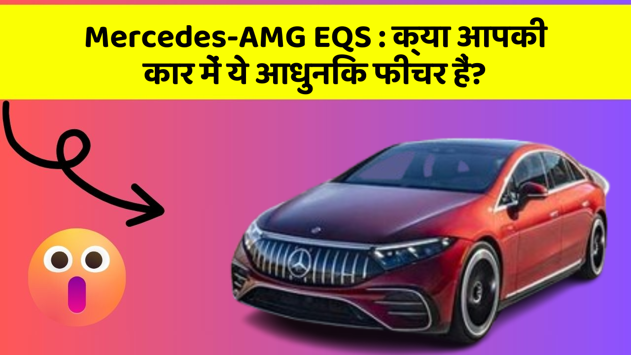 Mercedes-AMG EQS: क्या आपकी कार में ये आधुनिक फीचर हैं?