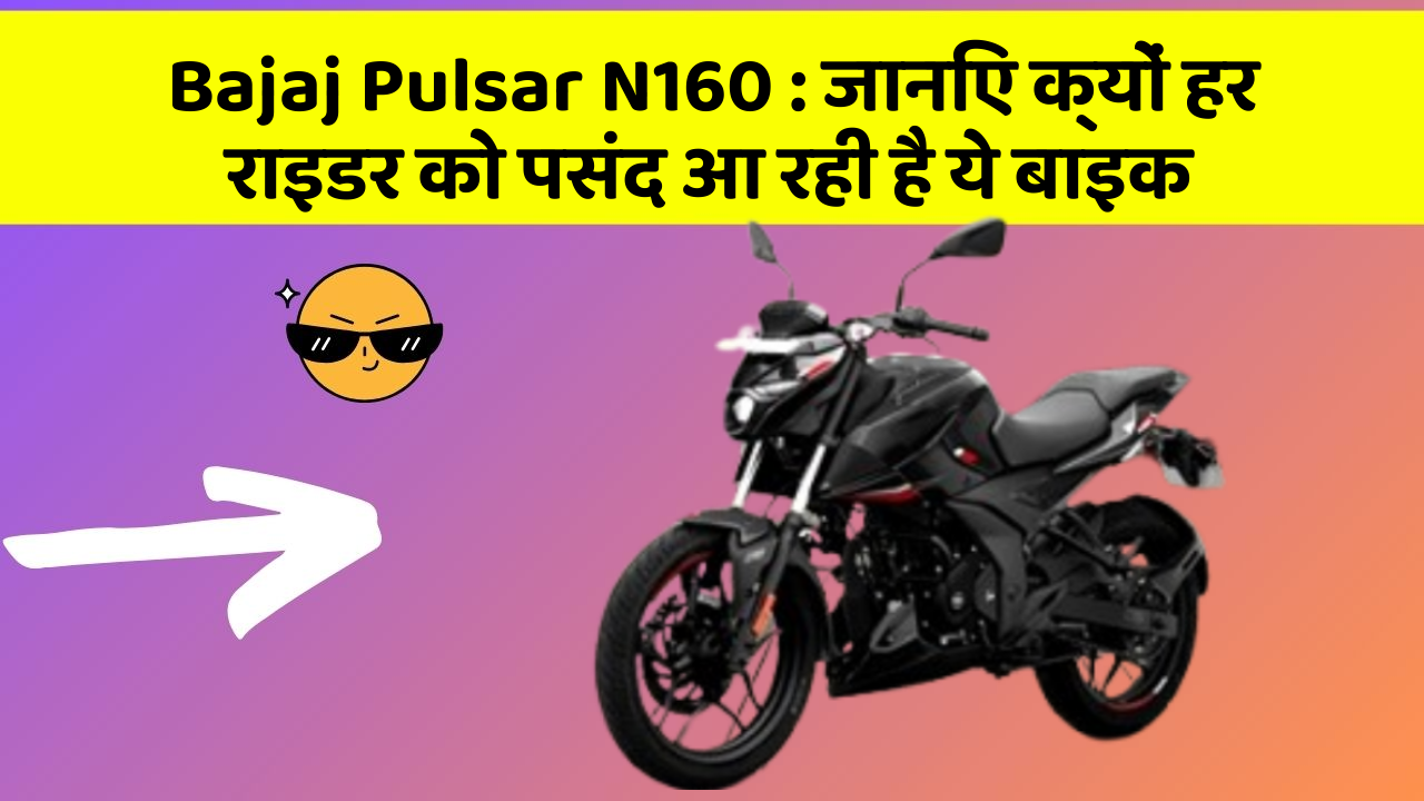 Bajaj Pulsar N160: जानिए क्यों हर राइडर को पसंद आ रही है ये बाइक