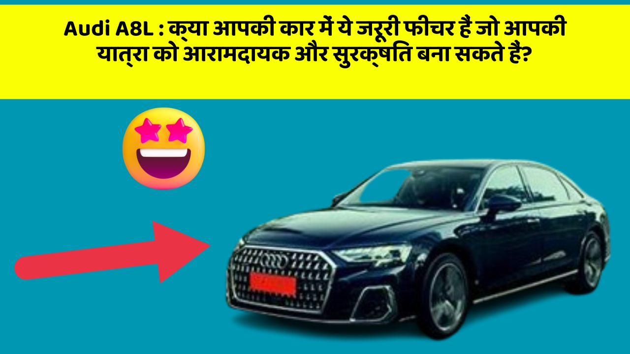 Audi A8L: क्या आपकी कार में ये जरूरी फीचर हैं जो आपकी यात्रा को आरामदायक और सुरक्षित बना सकते हैं?