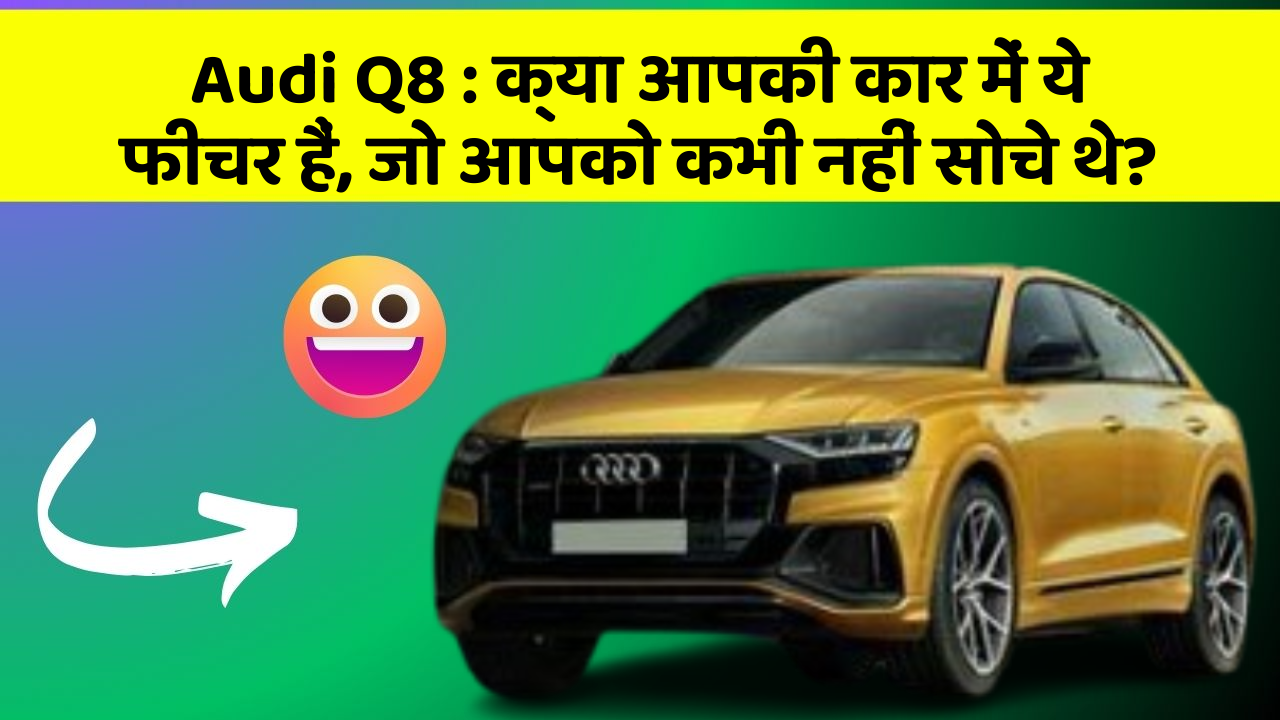 Audi Q8 : क्या आपकी कार में ये फीचर हैं, जो आपको कभी नहीं सोचे थे?