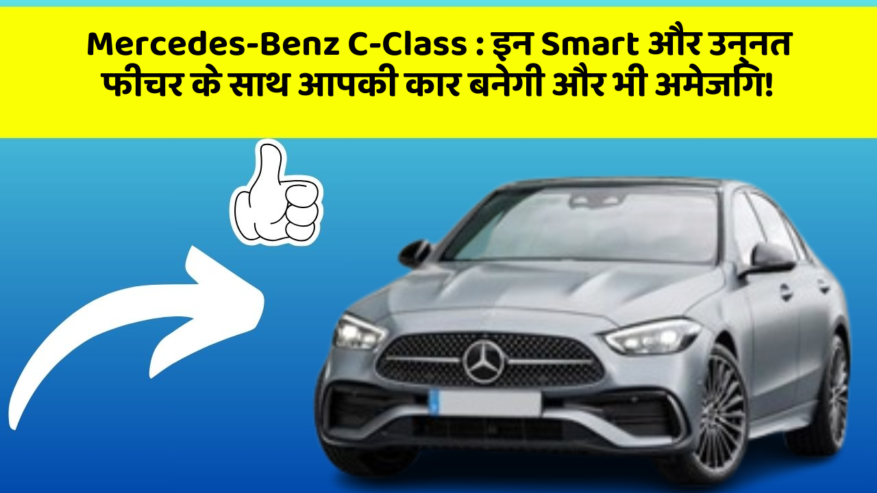 Mercedes-Benz C-Class:इन Smart और उन्नत फीचर के साथ आपकी कार बनेगी और भी अमेजिंग!