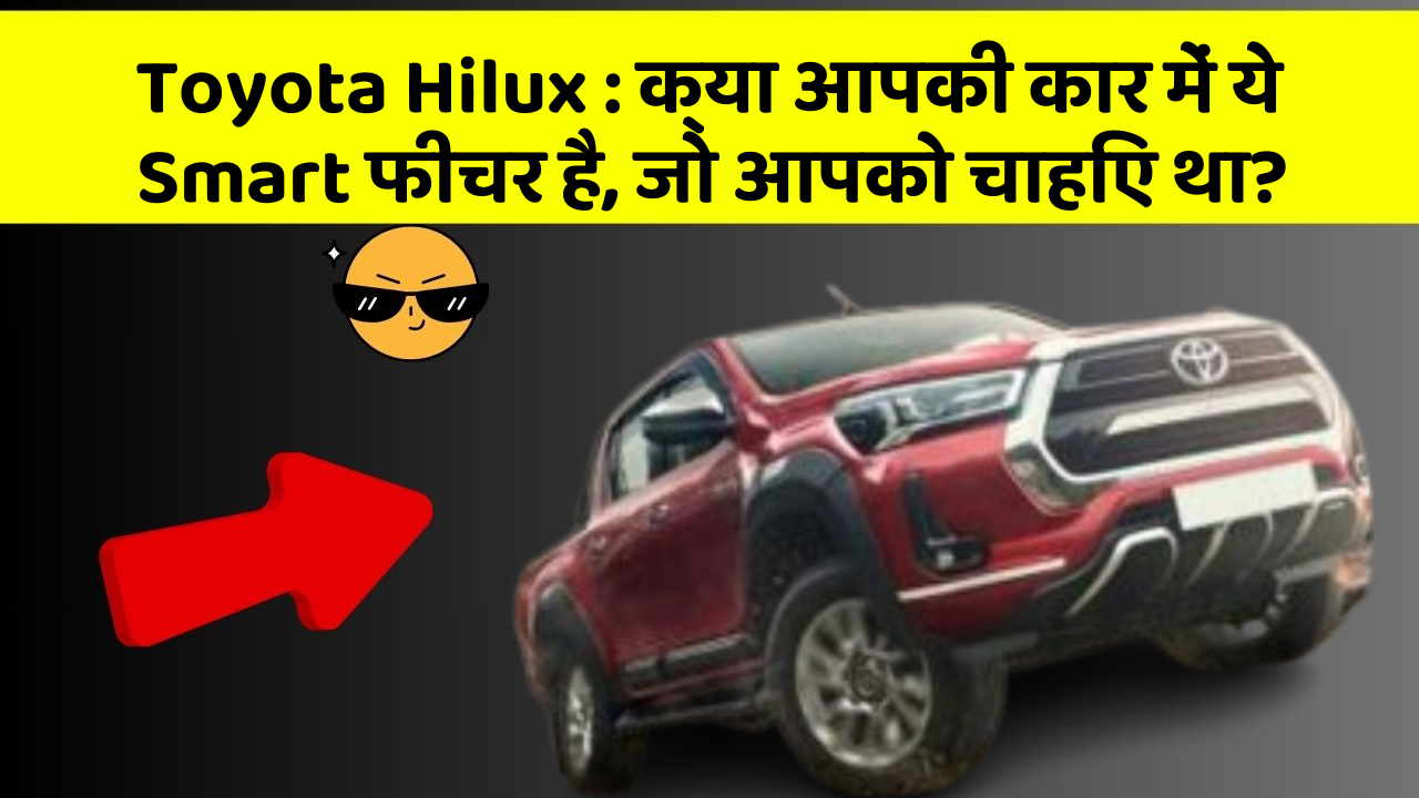 Toyota Hilux : क्या आपकी कार में ये Smart फीचर है, जो आपको चाहिए था?