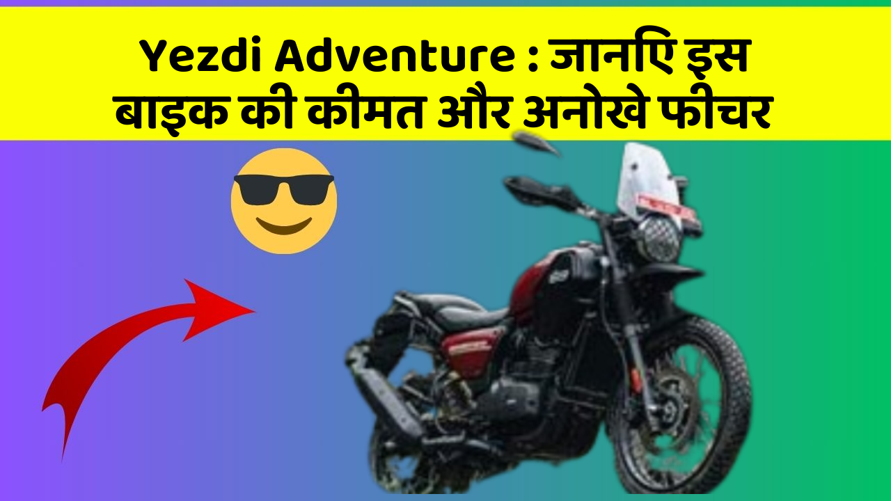 Yezdi Adventure : जानिए इस बाइक की कीमत और अनोखे फीचर