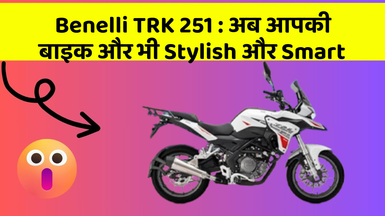 Benelli TRK 251: अब आपकी बाइक और भी Stylish और Smart