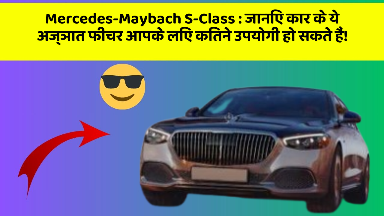 Mercedes-Maybach S-Class : जानिए कार के ये अज्ञात फीचर आपके लिए कितने उपयोगी हो सकते हैं!