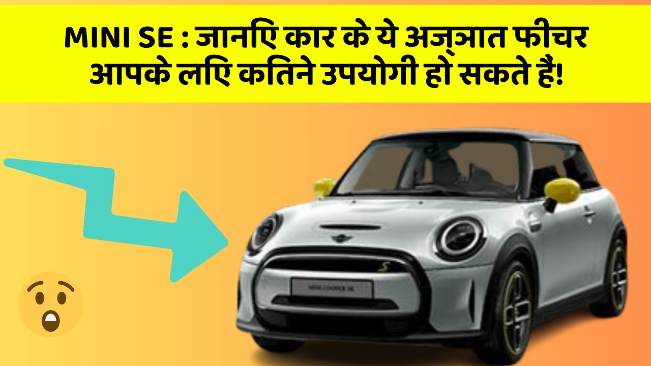 MINI SE:जानिए कार के ये अज्ञात फीचर आपके लिए कितने उपयोगी हो सकते हैं!