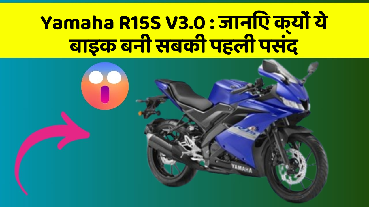 Yamaha R15S V3.0 : जानिए क्यों ये बाइक बनी सबकी पहली पसंद