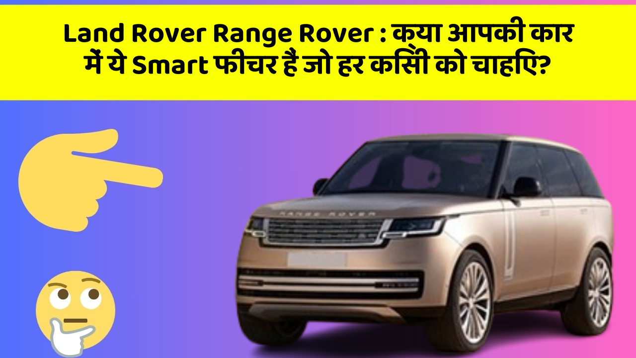 Land Rover Range Rover : क्या आपकी कार में ये Smart फीचर हैं जो हर किसी को चाहिए?
