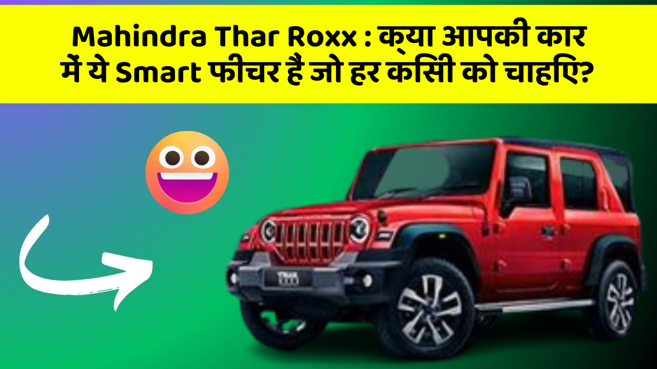 Mahindra Thar Roxx: क्या आपकी कार में ये Smart फीचर हैं जो हर किसी को चाहिए?