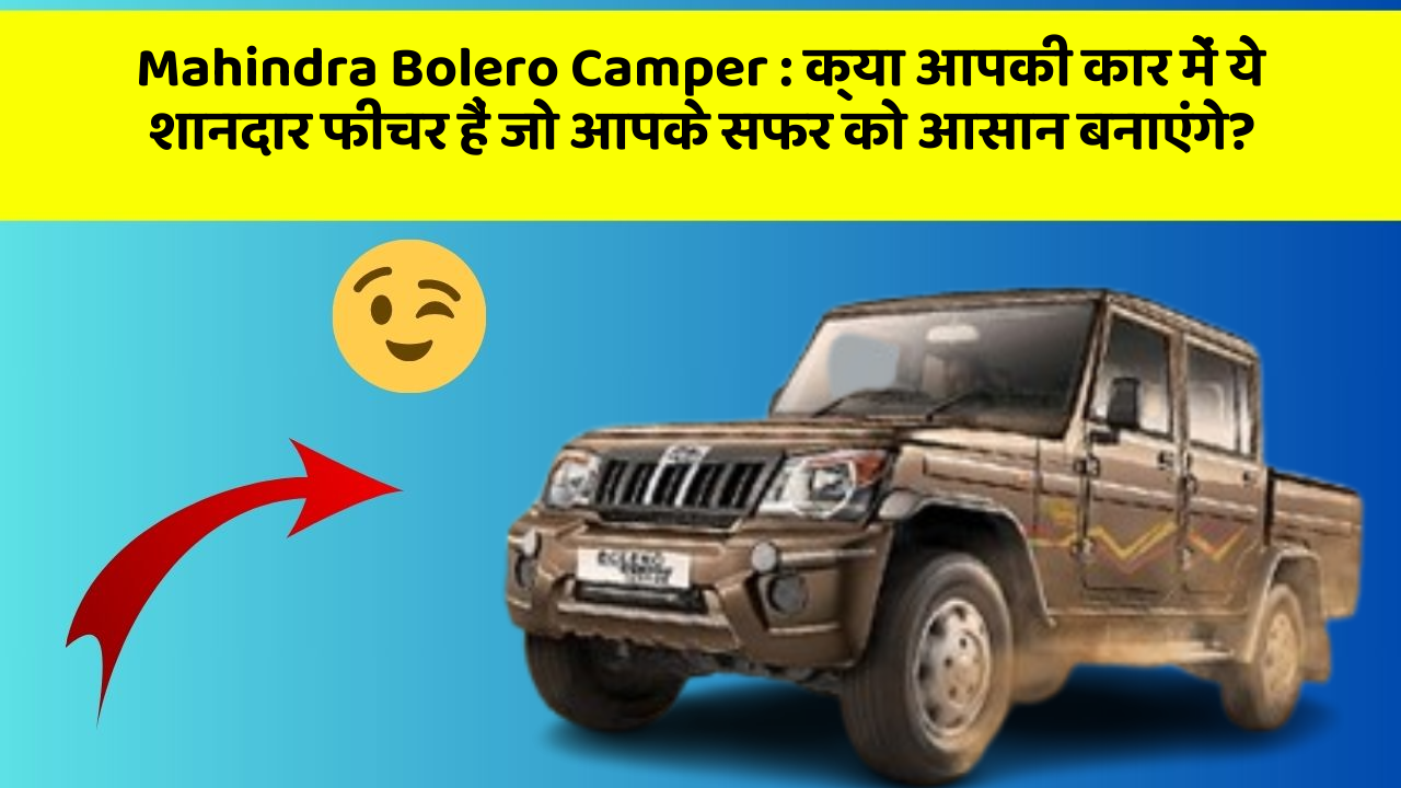 Mahindra Bolero Camper : क्या आपकी कार में ये शानदार फीचर हैं जो आपके सफर को आसान बनाएंगे?