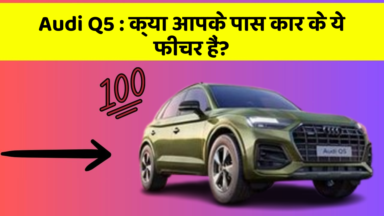 Audi Q5: क्या आपके पास कार के ये फीचर हैं?