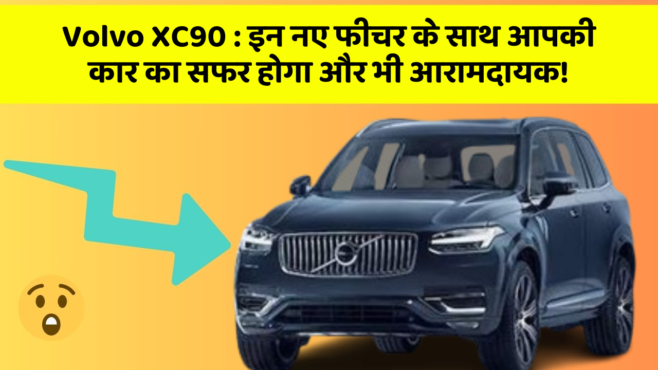 Volvo XC90: इन नए फीचर के साथ आपकी कार का सफर होगा और भी आरामदायक!