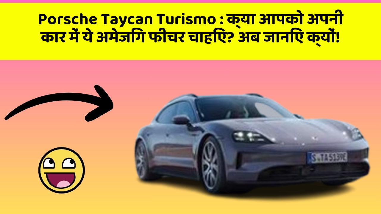 Porsche Taycan Turismo:क्या आपको अपनी कार में ये अमेजिंग फीचर चाहिए? अब जानिए क्यों!