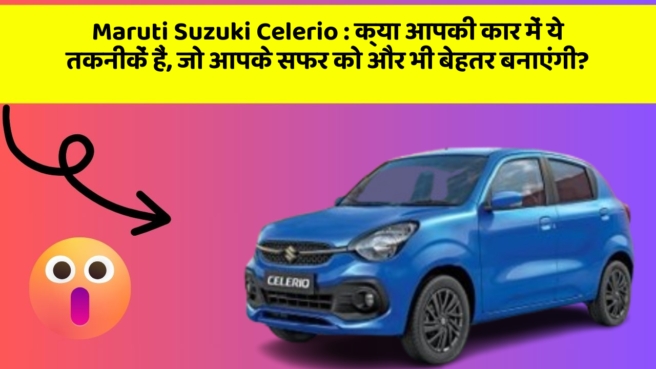Maruti Suzuki Celerio:क्या आपकी कार में ये तकनीकें हैं, जो आपके सफर को और भी बेहतर बनाएंगी?