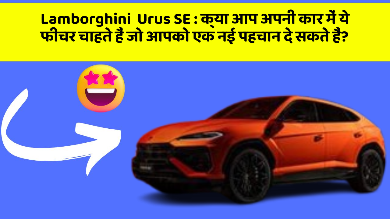 Lamborghini  Urus SE: क्या आप अपनी कार में ये फीचर चाहते हैं जो आपको एक नई पहचान दे सकते हैं?