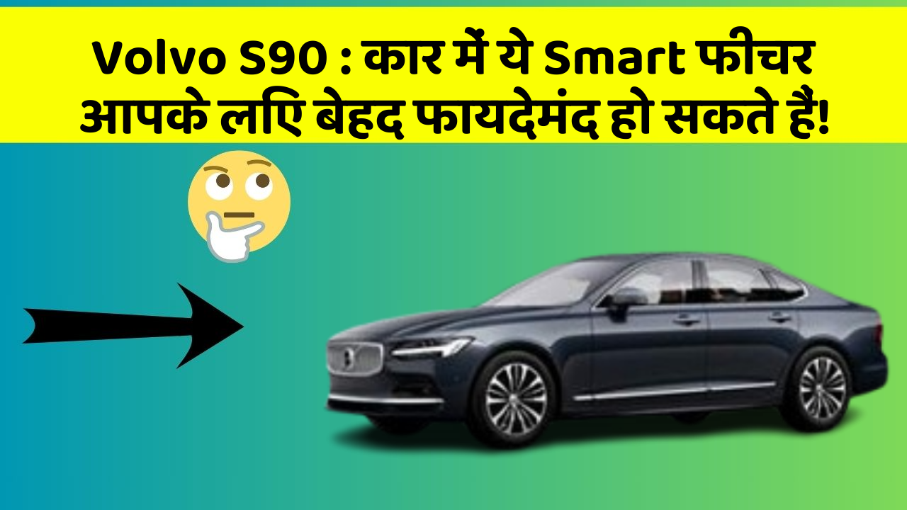 Volvo S90: कार में ये Smart फीचर आपके लिए बेहद फायदेमंद हो सकते हैं!