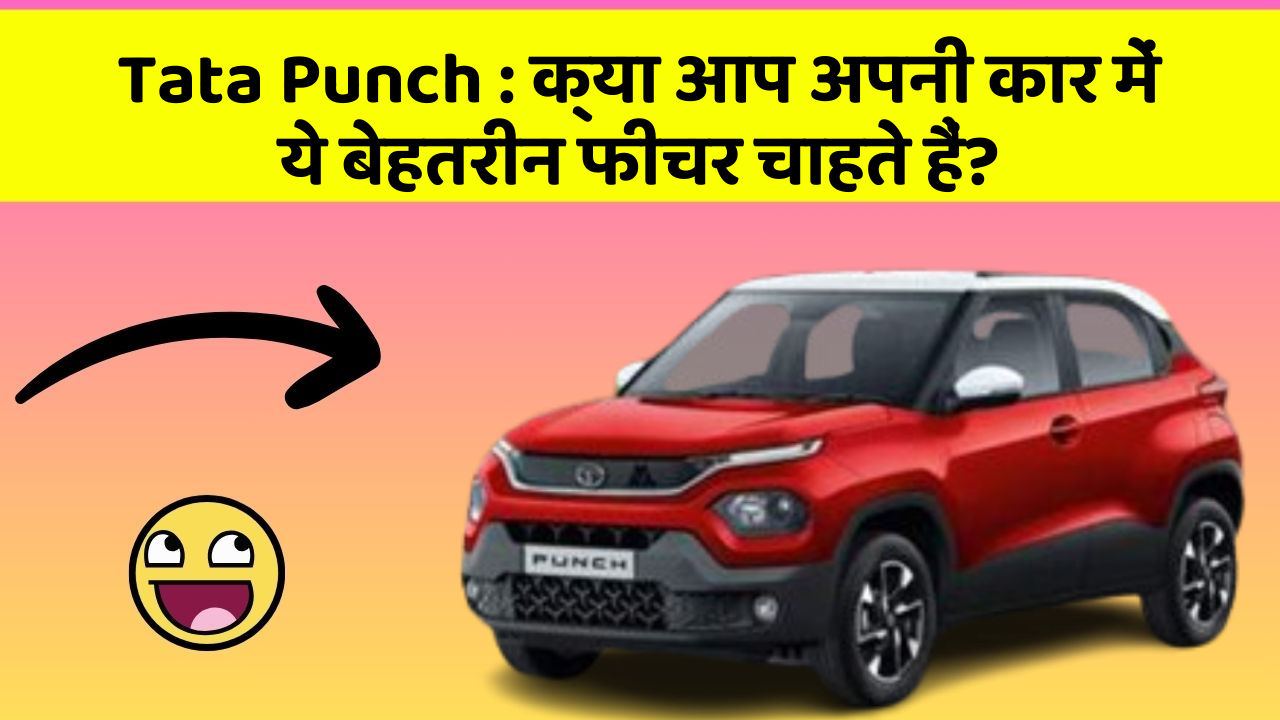 Tata Punch: क्या आप अपनी कार में ये बेहतरीन फीचर चाहते हैं?