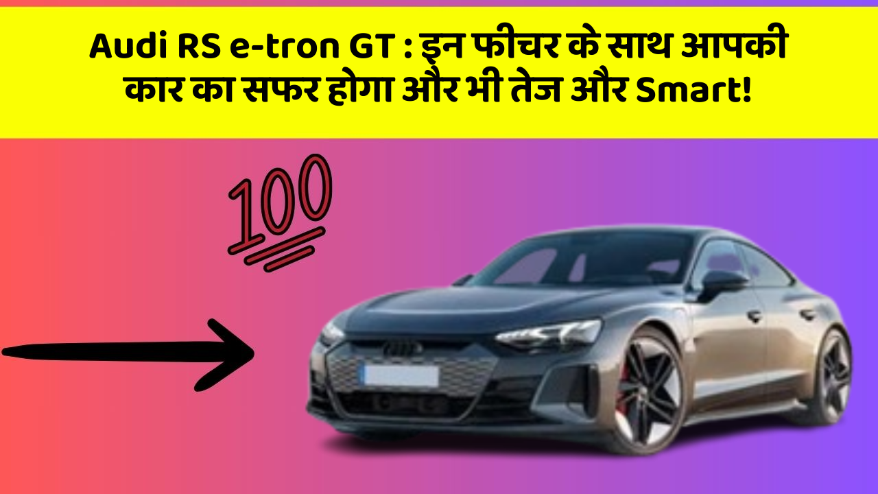 Audi RS e-tron GT : इन फीचर के साथ आपकी कार का सफर होगा और भी तेज और Smart!