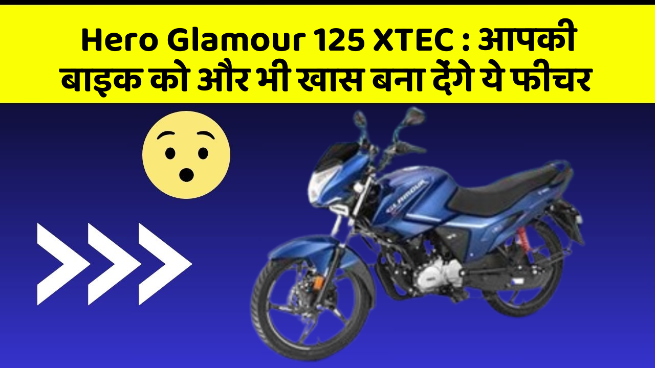 Hero Glamour 125 XTEC: आपकी बाइक को और भी खास बना देंगे ये फीचर