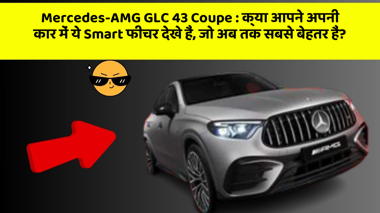 Mercedes-AMG GLC 43 Coupe: क्या आपने अपनी कार में ये Smart फीचर देखे हैं, जो अब तक सबसे बेहतर हैं?