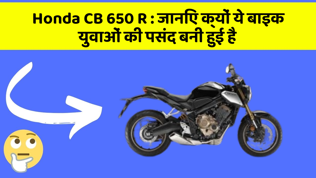 Honda CB 650 R: जानिए क्यों ये बाइक युवाओं की पसंद बनी हुई है