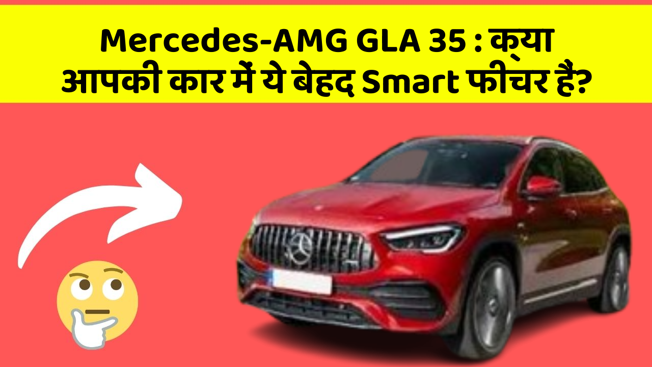 Mercedes-AMG GLA 35 : क्या आपकी कार में ये बेहद Smart फीचर हैं?