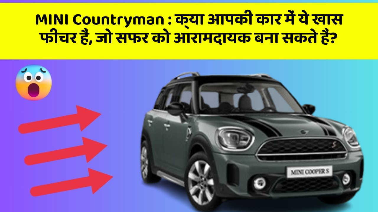 MINI Countryman: क्या आपकी कार में ये खास फीचर हैं, जो सफर को आरामदायक बना सकते हैं?
