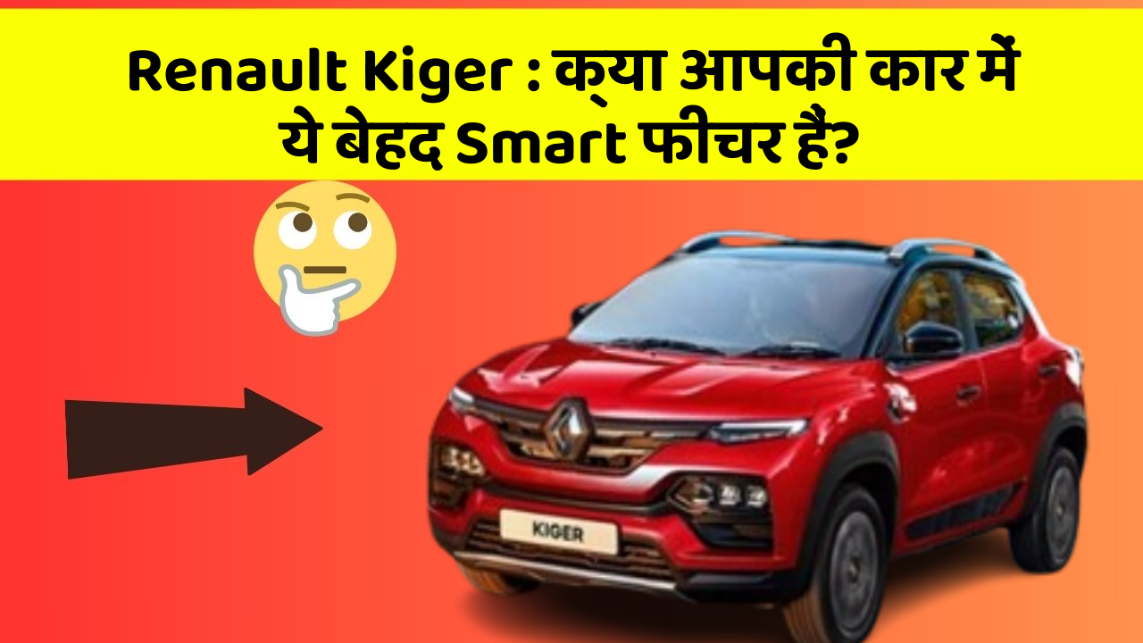 Renault Kiger: क्या आपकी कार में ये बेहद Smart फीचर हैं?
