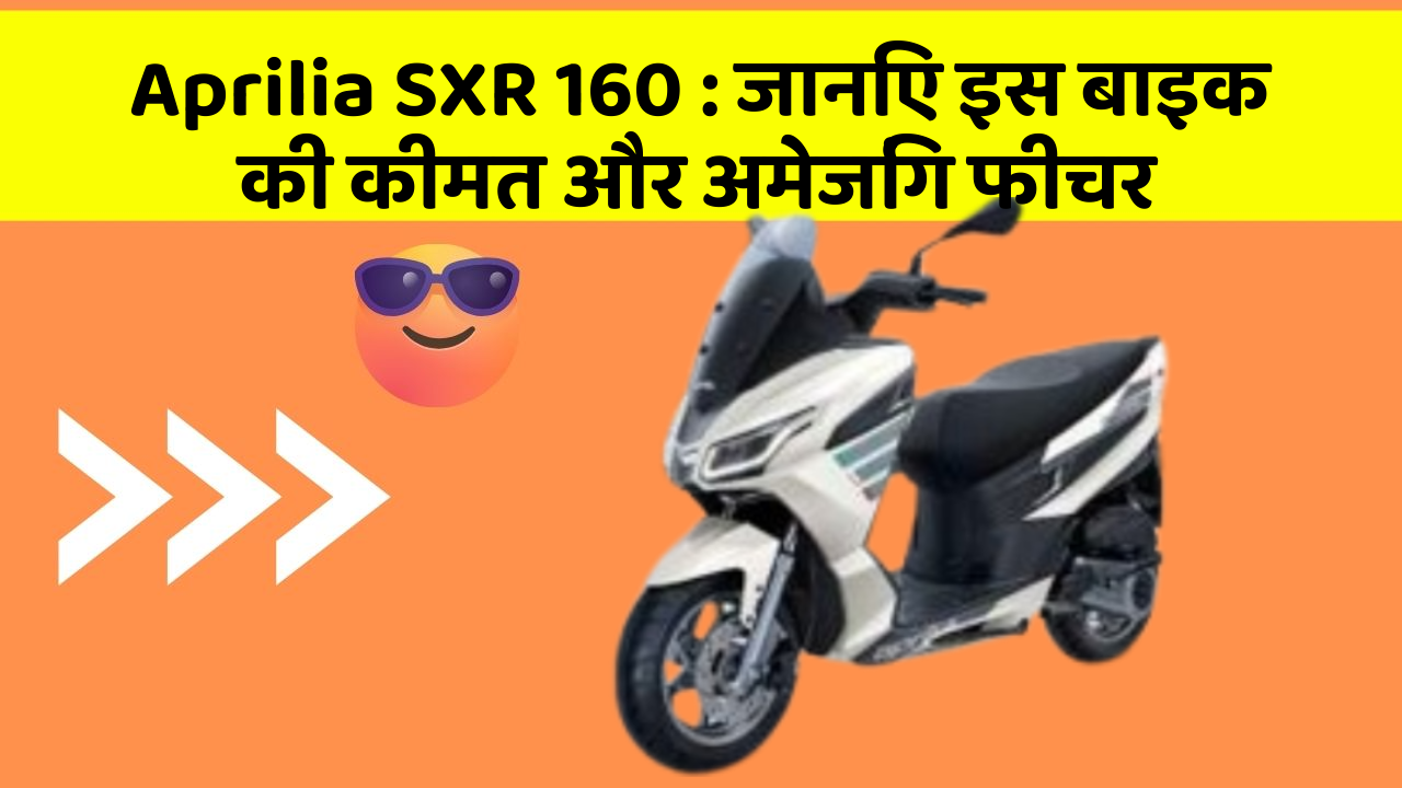 Aprilia SXR 160: जानिए इस बाइक की कीमत और अमेजिंग फीचर