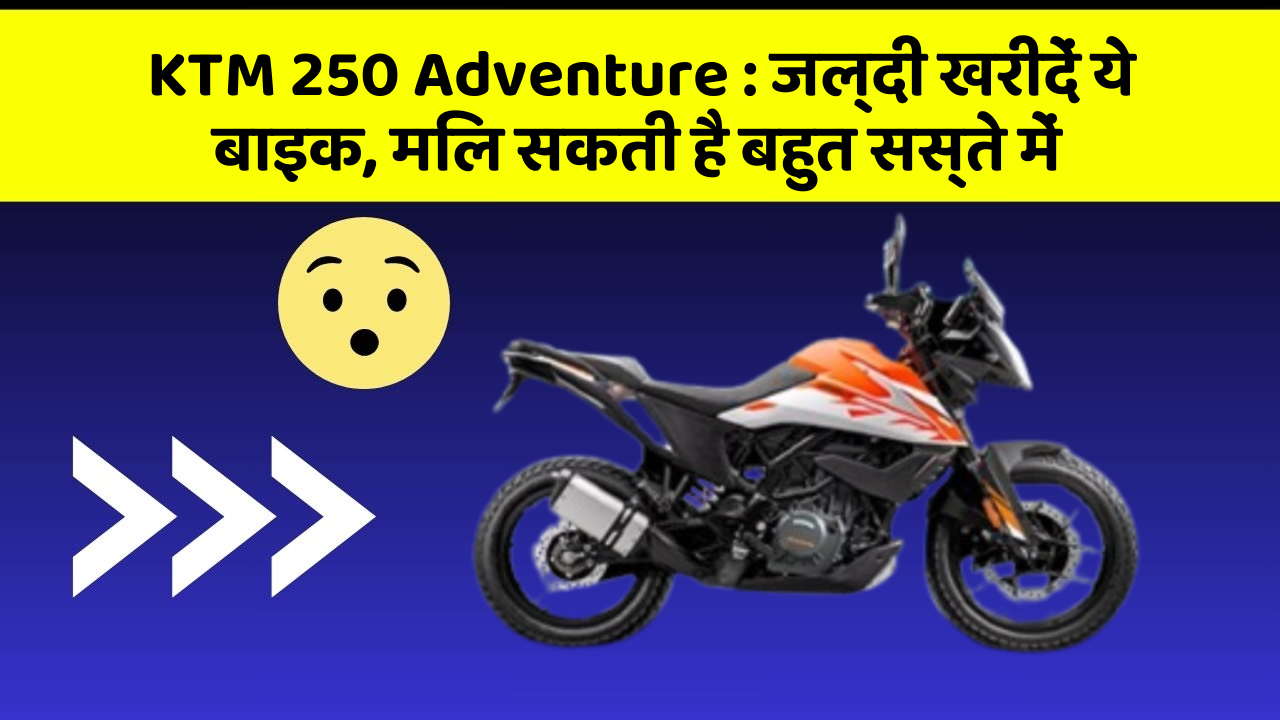 KTM 250 Adventure: जल्दी खरीदें ये बाइक, मिल सकती है बहुत सस्ते में