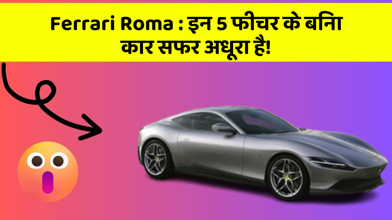 Ferrari Roma : इन 5 फीचर के बिना कार सफर अधूरा है!
