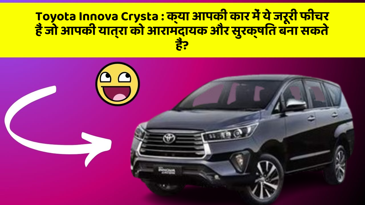 Toyota Innova Crysta : क्या आपकी कार में ये जरूरी फीचर हैं जो आपकी यात्रा को आरामदायक और सुरक्षित बना सकते हैं?