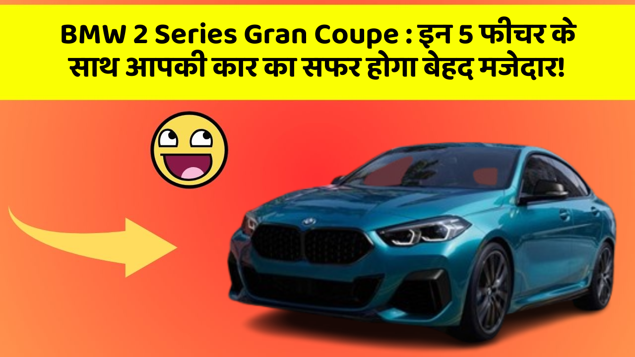 BMW 2 Series Gran Coupe: इन 5 फीचर के साथ आपकी कार का सफर होगा बेहद मजेदार!