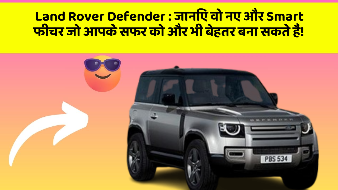 Land Rover Defender:जानिए वो नए और Smart फीचर जो आपके सफर को और भी बेहतर बना सकते हैं!