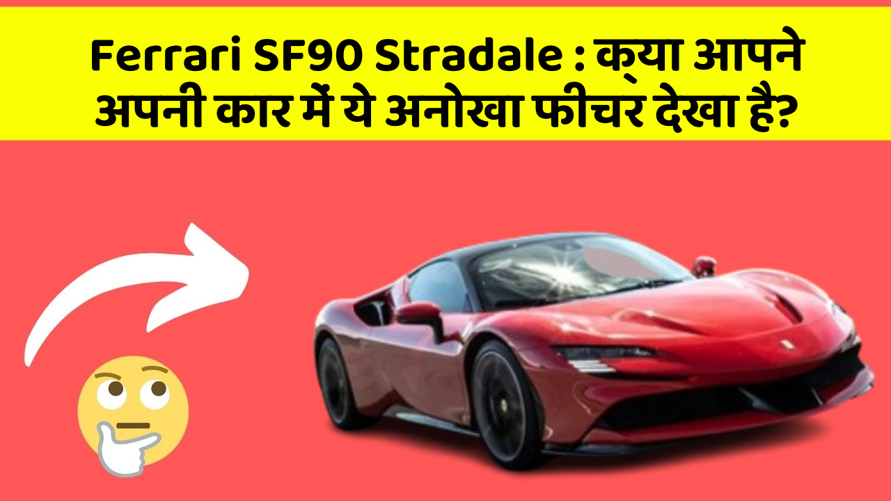 Ferrari SF90 Stradale: क्या आपने अपनी कार में ये अनोखा फीचर देखा है?
