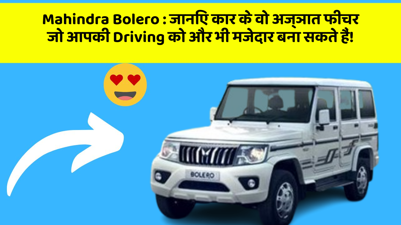 Mahindra Bolero: जानिए कार के वो अज्ञात फीचर जो आपकी Driving को और भी मजेदार बना सकते हैं!