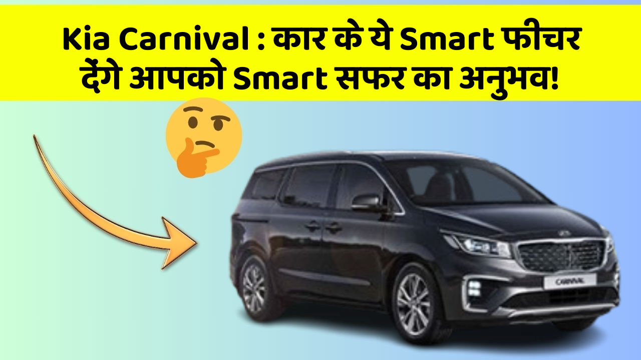 Kia Carnival: कार के ये Smart फीचर देंगे आपको Smart सफर का अनुभव!