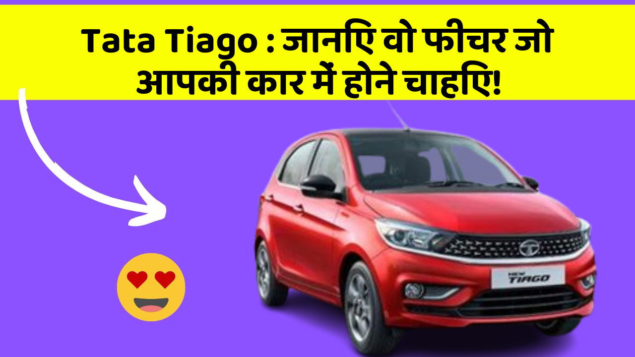 Tata Tiago: जानिए वो फीचर जो आपकी कार में होने चाहिए!