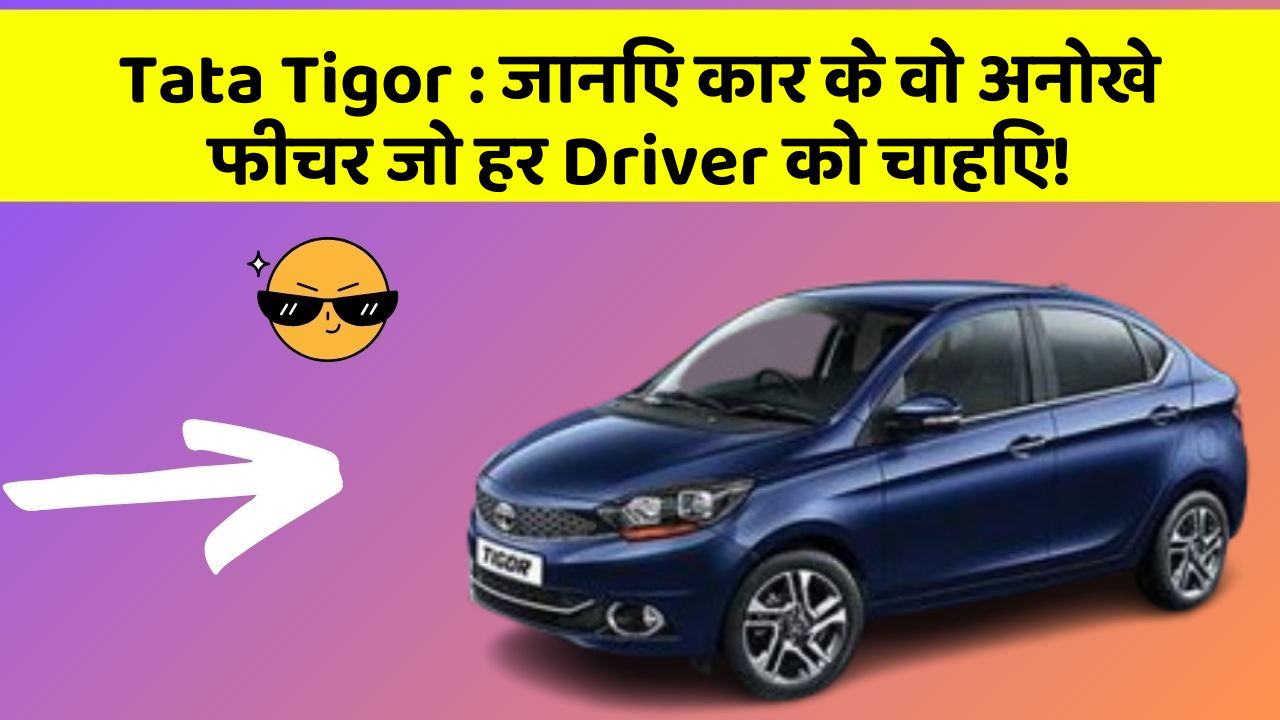 Tata Tigor: जानिए कार के वो अनोखे फीचर जो हर Driver को चाहिए!