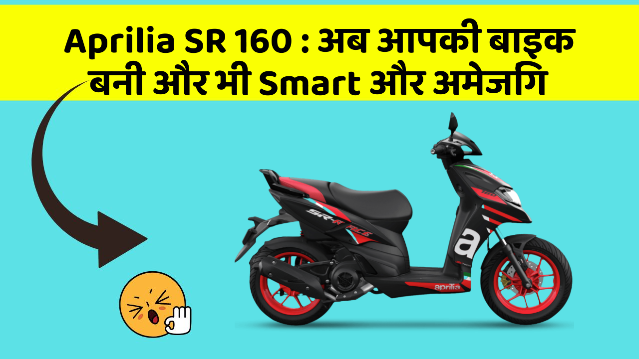 Aprilia SR 160: अब आपकी बाइक बनी और भी Smart और अमेजिंग
