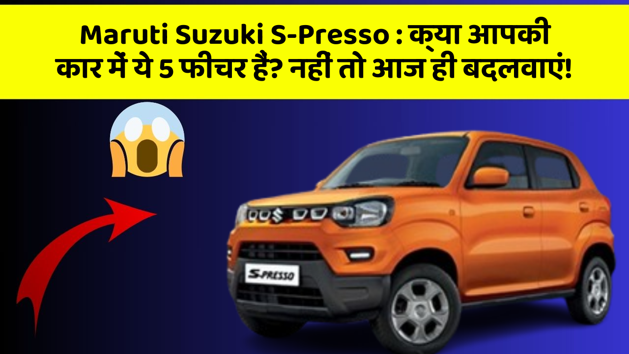 Maruti Suzuki S-Presso: क्या आपकी कार में ये 5 फीचर हैं? नहीं तो आज ही बदलवाएं!