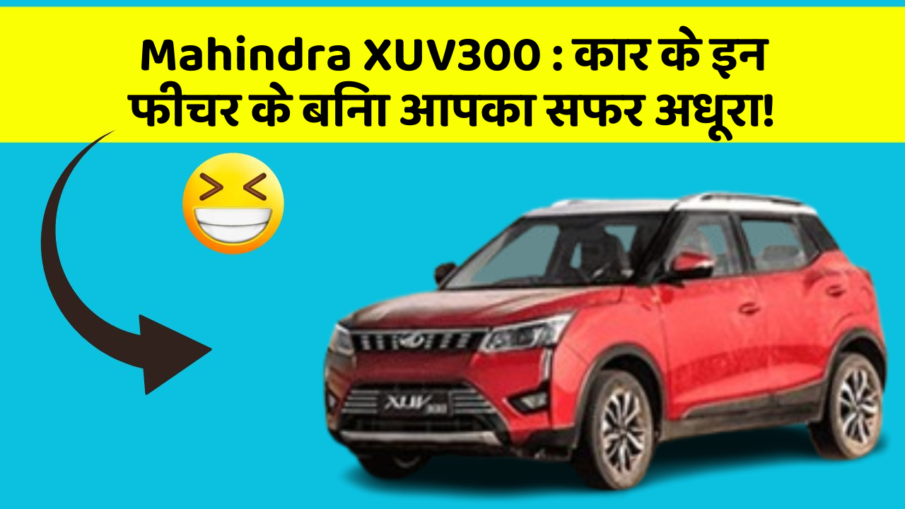 Mahindra XUV300:कार के इन फीचर के बिना आपका सफर अधूरा!