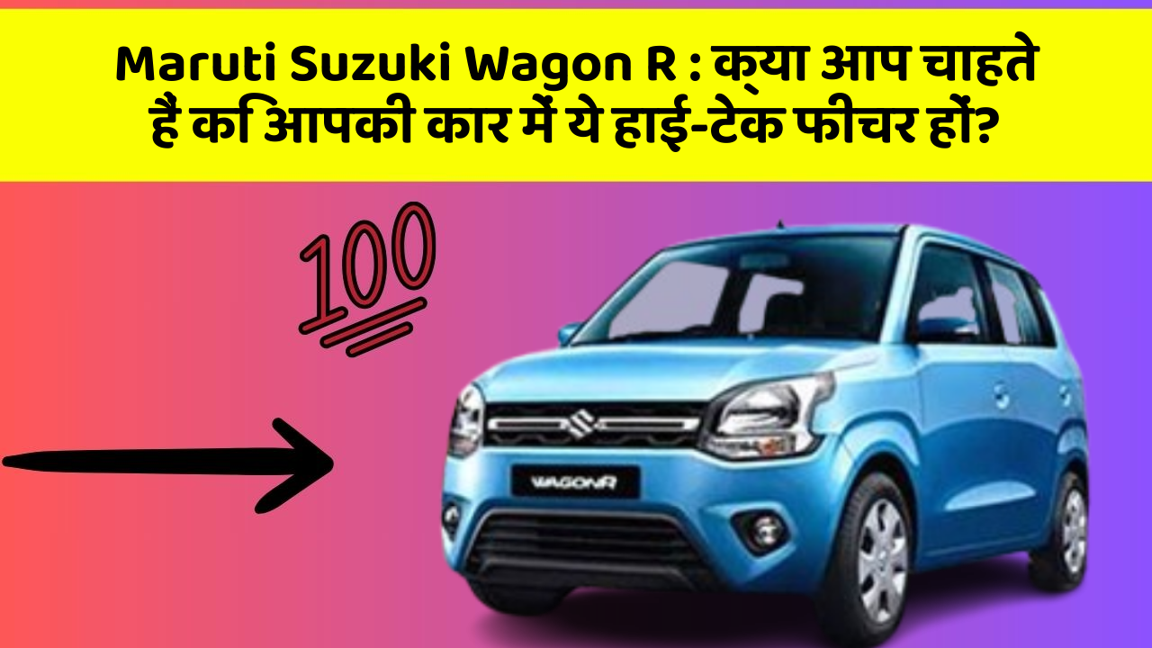 Maruti Suzuki Wagon R: क्या आप चाहते हैं कि आपकी कार में ये हाई-टेक फीचर हों?